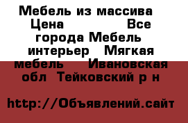 Мебель из массива › Цена ­ 100 000 - Все города Мебель, интерьер » Мягкая мебель   . Ивановская обл.,Тейковский р-н